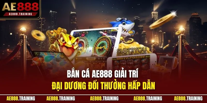 Bắn cá AE888 giải trí đại dương đổi thưởng hấp dẫn