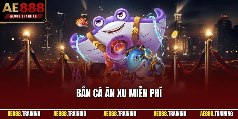 Bắn cá ăn xu miễn phí