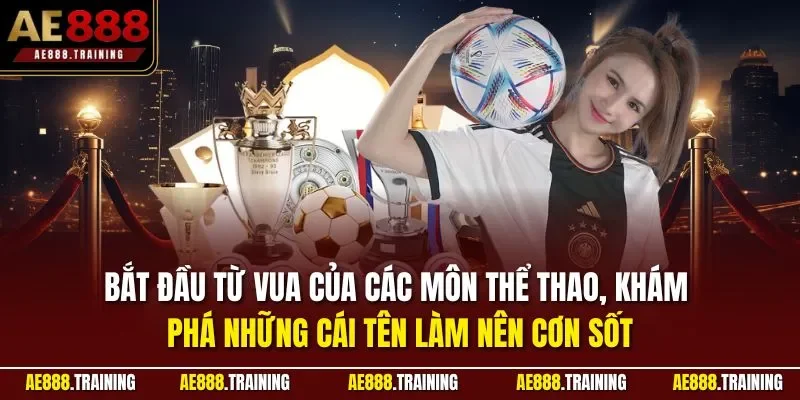 Bắt đầu từ vua của các môn thể thao, khám phá những cái tên làm nên cơn sốt