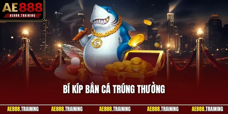 Bí kíp bắn cá trúng thưởng