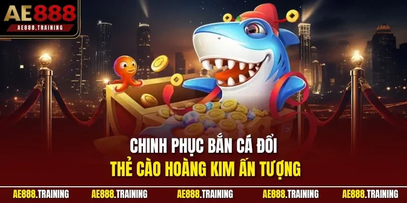 Chinh phục bắn cá đổi thẻ cào Hoàng Kim ấn tượng
