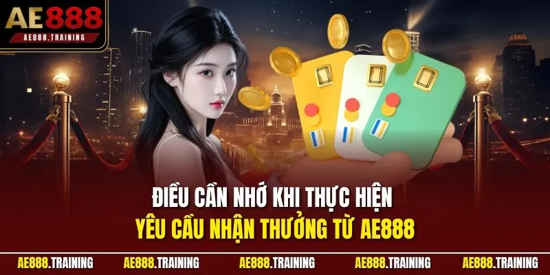 Điều cần nhớ khi thực hiện yêu cầu nhận thưởng từ AE888