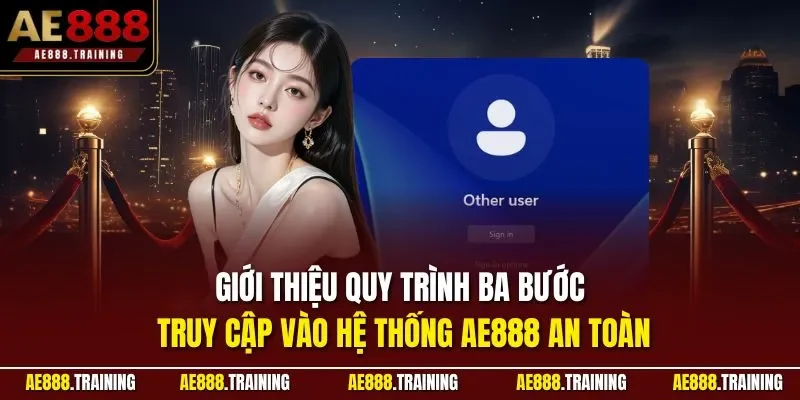 Giới thiệu quy trình ba bước truy cập vào hệ thống AE888 an toàn