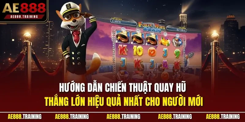 Hướng dẫn chiến thuật quay hũ thắng lớn hiệu quả nhất cho người mới