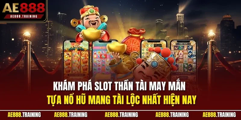 Khám phá slot thần tài may mắn – tựa nổ hũ mang tài lộc nhất hiện nay