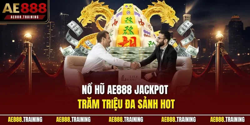 Nổ hũ AE888 jackpot trăm triệu đa sảnh hot