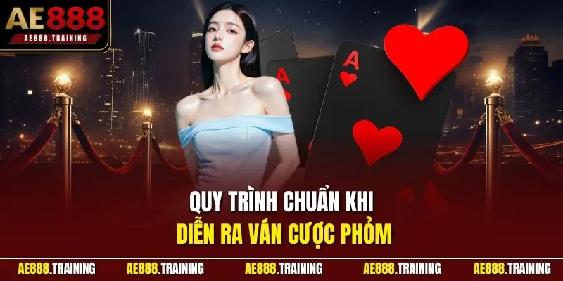 Quy trình chuẩn khi diễn ra ván cược phỏm
