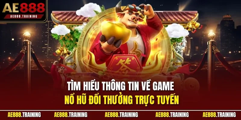 Tìm hiểu thông tin về game nổ hũ đổi thưởng trực tuyến