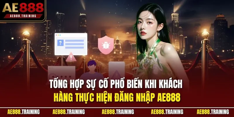 Tổng hợp sự cố phổ biến khi khách hàng thực hiện đăng nhập AE888