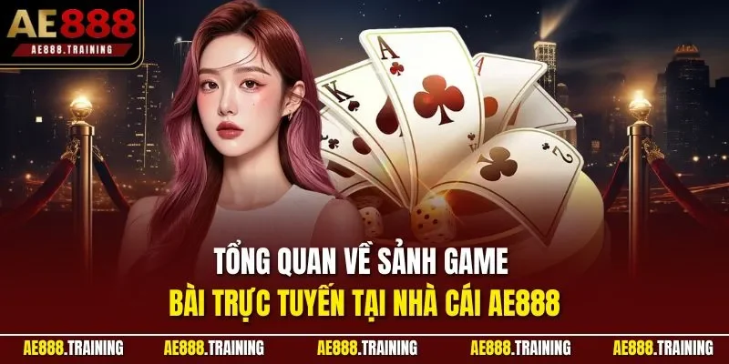 Tổng quan về sảnh game bài trực tuyến tại nhà cái AE888